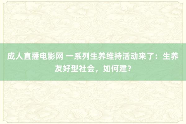 成人直播电影网 一系列生养维持活动来了：生养友好型社会，如何建？