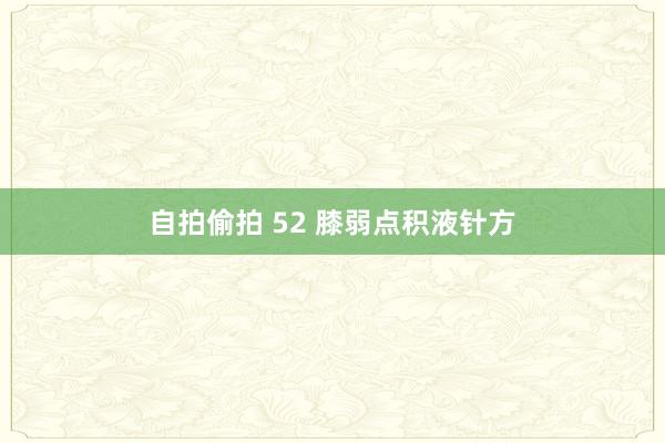 自拍偷拍 52 膝弱点积液针方