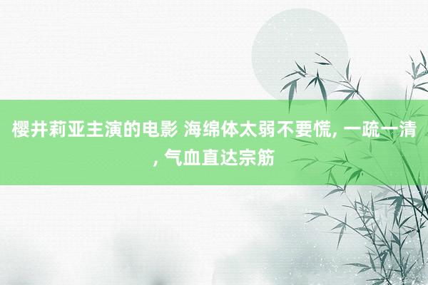 樱井莉亚主演的电影 海绵体太弱不要慌， 一疏一清， 气血直达宗筋