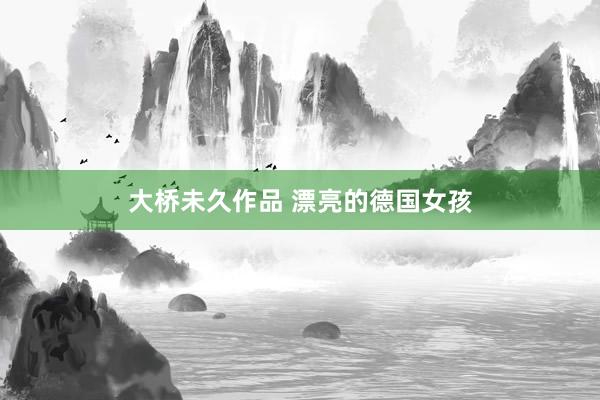 大桥未久作品 漂亮的德国女孩