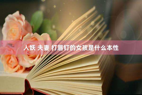 人妖 夫妻 打唇钉的女孩是什么本性