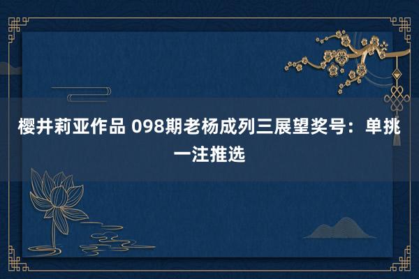 樱井莉亚作品 098期老杨成列三展望奖号：单挑一注推选