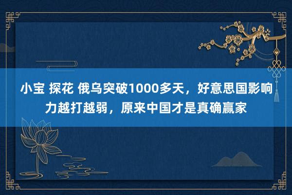 小宝 探花 俄乌突破1000多天，好意思国影响力越打越弱，原来中国才是真确赢家