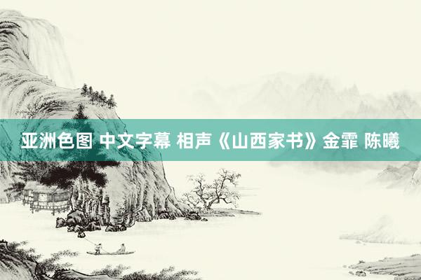 亚洲色图 中文字幕 相声《山西家书》金霏 陈曦